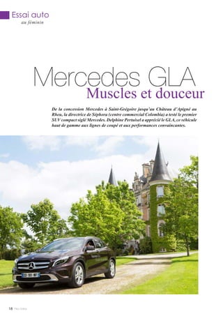 Mercedes GLAMuscles et douceur
De la concession Mercedes à Saint-Grégoire jusqu’au Château d’Apigné au
Rheu, la directrice de Séphora (centre commercial Colombia) a testé le premier
SUV compact siglé Mercedes. Delphine Pertuisel a apprécié le GLA, ce véhicule
haut de gamme aux lignes de coupé et aux performances convaincantes.
Essai auto
au féminin
Mlle Adèle18
 