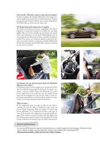 Si je vous dis « Mercedes »,qu’est-ce que cela vous inspire ?
Comme la plupart des marques allemandes, cela évoque aus-
sitôt la qualité et la sécurité.Ils ont fait leurs preuves.On peut
presque dire que l’on peut acheter sans se poser de questions.
Bref, Mercedes est, pour moi, une valeur sûre.
On dit que la première impression est capitale…
Au niveau de la ligne, je la trouve magnifique cette GLA.
J’apprécie ce style entre la berline et le 4X4, avec une ligne
galbée. Elle est à la fois musclée, vue de l’avant, mais quand
même assez féminine, vue de profil. Habituellement, je ne
suis pas fan de la couleur marron mais ce modèle chocolat est
parfait. Pour choisir une voiture, je regarde en premier le de-
sign et ensuite les options, comme par exemple le Bluetooth,
le radar de recul ainsi que le GPS. Mais, surtout, j’ai besoin
de me sentir en sécurité.
Les femmes ont un œil avisé pour parler de l’habitacle.
Quel est votre verdict ?
A l’intérieur, j’aime le côté compact, je ne suis pas très à l’aise
dans les véhicules trop grands. J’ai besoin de me sentir « en-
tourée », cela me sécurise. Dans cette Mercedes, Il y a une
bonne ergonomie et les matériaux sont de qualité. J’aime
beaucoup les surpiqures du cuir, c’est très classe. Le petit vo-
lant sport se prend bien en main, les places arrières sont spa-
cieuses et le toit panoramique donne de la hauteur.
Allez, en route….
Je l’ai rapidement prise en main car elle est très facile à
conduire. J’ai tout de suite eu l’impression que c’était ma
voiture depuis longtemps. Dans les virages, on ressent une
bonne adhérence, on a l’impression de faire corps avec la
route. Cela renforce cette impression de sécurité qu’elle dé-
gage. Cette voiture a une bonne reprise, elle doit plaire aussi
aux hommes qui aiment lorsqu’il y a du répondant. C’est une
voiture réellement très réussie et qui me séduit énormément.
Style et performance
Le nouveau GLA investit le segment du premium avec ce modèle singulier et charismatique. Attachant et plai-
sant à conduire, il affiche une sportivité toute citadine et les attributs d’un authentique SUV.
Delourmel automobiles, 9 allée de la Cerisaie à Saint-Grégoire.
 