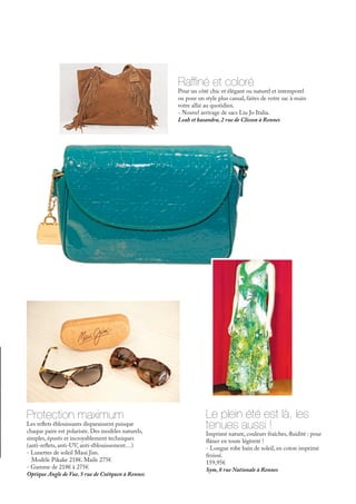 Le plein été est là, les
tenues aussi !
Imprimé nature, couleurs fraîches, fluidité : pour
flâner en toute légèreté !
- Longue robe bain de soleil, en coton imprimé
froissé.
159,95€
Sym, 8 rue Nationale à Rennes
Raffiné et coloré
Pour un côté chic et élégant ou naturel et intemporel
ou pour un style plus casual, faites de votre sac à main
votre allié au quotidien.
- Nouvel arrivage de sacs Liu Jo Italia.
Leah et kasandra, 2 rue de Clisson à Rennes
Protection maximum
Les reflets éblouissants disparaissent puisque
chaque paire est polarisée. Des modèles naturels,
simples, épurés et incroyablement techniques
(anti-reflets, anti-UV, anti-éblouissement…)
- Lunettes de soleil Maui Jim.
Modèle Pikake 218€. Maile 275€
- Gamme de 218€ à 275€
Optique Angle de Vue, 5 rue de Coëtquen à Rennes
 