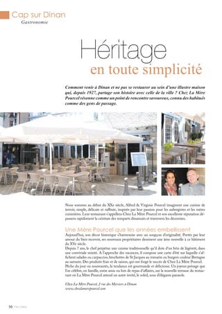 Mlle Adèle56
Cap sur Dinan
Gastronomie
Héritage
Comment venir à Dinan et ne pas se restaurer au sein d’une illustre maison
qui, depuis 1927, partage son histoire avec celle de la ville ? Chez La Mère
Pourcel résonne comme un point de rencontre savoureux, connu des habitués
comme des gens de passage.
Nous sommes au début du XXe siècle, Alfred & Virginie Pourcel imaginent une cuisine de
terroir, simple, délicate et raffinée, inspirée par leur passion pour les aubergistes et les mères
cuisinières. Leur restaurant s’appellera Chez La Mère Pourcel et son excellente réputation dé-
passera rapidement la ceinture des remparts dinannais et traversera les décennies.
Une Mère Pourcel que les années embellissent
Aujourd’hui, son décor historique s’harmonise avec un soupçon d’originalité. Portés par leur
amour du bien recevoir, ses nouveaux propriétaires dessinent une âme nouvelle à ce bâtiment
du XVe siècle.
Depuis 7 ans, le chef perpétue une cuisine traditionnelle qu’il dote d’un brin de légèreté, dans
une conviviale mixité. A l’approche des vacances, il compose une carte d’été sur laquelle s’af-
fichent salades ou carpaccios, brochettes de St Jacques au romarin ou burgers couleur Bretagne
au sarrasin. Des produits frais et de saison, qui ont forgé le succès de Chez La Mère Pourcel.
Pêche du jour ou nouveautés, la tendance est gourmande et délicieuse. Un joyeux présage que
l’on célèbre, en famille, entre amis ou lors de repas d’affaires, sur la nouvelle terrasse du restau-
rant où La Mère Pourcel attend un autre invité, le soleil, sous d’élégants parasols.
Chez La Mère Pourcel, 2 rue des Merciers à Dinan
www.chezlamerepourcel.com
en toute simplicité
 