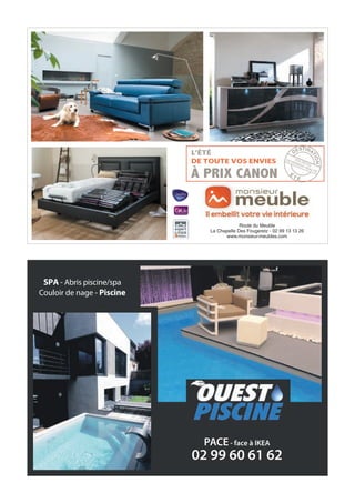 À PRIX CANON
L’ÉTÉ
DE TOUTE VOS ENVIES
Route du Meuble
La Chapelle Des Fougeretz - 02 99 13 13 26
www.monsieur-meubles.com
DESTINA
TION
É
T É
VOS RÊVES
DEVIENNENT RÉALITÉ
PACE- face à IKEA
02 99 60 61 62
SPA - Abris piscine/spa
Couloir de nage - Piscine
 