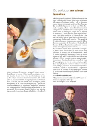 Aozeñ est inspiré de « aozãn » (préparer) et de « aozenn »
(ingrédients) en breton. « J’aime aussi la terminaison « zen »
car Caroline et moi avons pensé le restaurant dans le sou-
ci des valeurs humaines et environnementales. On voulait
créer un lieu de convivialité et de partage entre la clientèle et
nous. D’un côté, une salle ouverte sur la cuisine pour jouer la
transparence et, de l’autre, une salle plus cosy », précise-t-il.
Adepte de l’aïkido à ses rares heures perdues, cet humaniste
des temps modernes cherche toujours à harmoniser sa cui-
sine avec le développement durable. Résultat : une sélection
rigoureuse des fournisseurs locaux et l’adhésion à Slow Food*.
* Organisation internationale fondée en 1989 contre les
tendances des fast food et fast life.
Pour en savoir plus : www.slowfood.fr
Du potager aux valeurs
humaines
« Enfant,j’étais déjà gourmet.Mes grand-mères et ma
mère cuisinaient très bien et nous avions un potager
à la maison. » Son légume préféré ? « Je les aime tous
même si, en ce moment, je suis à fond dans l’asperge.
J’ai travaillé les légumes et les fruits avec Alain Pas-
sard, à l’Arpège, à Paris. » Le chef étoilé, sublimateur
de légumes et inventeur de la cuisine végétale, lui a
appris toutes les ficelles pour jongler avec les légumes
et les fruits. « J’ai un penchant pour l’asperge verte,
mais j’aime aussi la blanche, en cru ou en cuit. C’est
son côté végétal qui me plaît, et sa petite amertume,
comme dans l’endive ou le pomelo. » Très attaché à
la relation humaine, son expérience aux côtés d’Eric
Provost, ancien élève de Robuchon et Chef au Royal
Barrière de Deauville,a été très enrichissante « tant au
niveau technique qu’au niveau humain… »
La cuisine est ouverte et les menus sont à l’aveugle :
« Nous n’avons pas de carte, car nous voulons faire
découvrir les produits frais du bassin rennais. » Sous
la lumière tamisée des lampadaires (Aozeñ est ouvert
uniquement le soir), le client décline ses goûts et ses
allergies et Pierre Legrand compose sa partition gas-
tronomique. Caroline, formée en sommellerie chez
Ducasse, propose les vins au verre, pour chaque plat.
Pour le couple, Aozeñ peut aussi servir des causes de
santé publique,comme en décembre dernier pour l’as-
sociation « Vaincre la mucoviscidose ». Le prochain
dîner de la St Valentin est déjà prévu pour soutenir
la même cause. Quand on peut joindre le « sain » à «
l’utile ».
www.aozeñ-restaurant.com
 