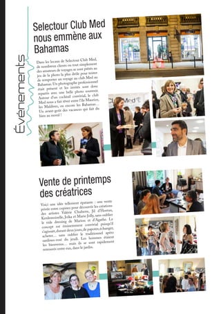 Dans les locaux de Selectour Club Med,
de nombreux clients ou tout simplement
des amateurs de voyages se sont prêtés au
jeu de la photo la plus drôle pour tenter
de remporter un voyage au club Med au
Bahamas. Un photographe professionnel
était présent et les invités sont donc
repartis avec une belle photo souvenir.
Autour d’un cocktail convivial, le club
Med nous a fait rêver entre l’île Maurice,
les Maldives, ou encore les Bahamas…
Un avant-goût des vacances qui fait du
bien au moral !
Selectour Club Med
nous emmène aux
Bahamas
Événements
Voici une idée tellement épatante : une vente
privée entre copines pour découvrir les créations
des artistes Valérie Chuberre, Jil d’Hostun,
Kerdemoizelle, Joïka et Marie Jolly, sans oublier
le vide dressing de Marion et d’Agathe. Le
concept est éminemment convivial puisqu’il
s’agissait,durant deux jours,de papoter,échanger,
acheter… sans oublier le traditionnel apéro
sardines-rosé du jeudi. Les hommes étaient
les bienvenus… mais ils se sont rapidement
retrouvés entre eux, dans le jardin.
Vente de printemps
des créatrices
 