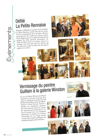 Mlle Adèle98
Nathalie et Mikaëla, les gérantes de la boutique
La Petite Rennaise, avaient bien fait les choses
lors de la présentation de la nouvelle collection
printemps-été. De nombreuses clientes avaient
fait le déplacement et ont apprécié l’organisation
parfaite. En effet, plusieurs mannequins ont
enfilé de belles tenues à un rythme soutenu. La
tentation était trop forte pour les clientes qui
ont, elles aussi, essayé les robes afin d’en juger la
qualité et le confort…
Défilé
La Petite Rennaise
Événements
En mai, la Galerie Winston de Dinard
organisait son premier vernissage de la
saison en présentant les huiles sur toile
d’Edmond Guillain. Invité par Marie
Annick et Pascal Eouzan, l’artiste a
répondu aux nombreuses questions
des invités présents. Formé au contact
des expressionnistes flamands, il a le
don de restituer avec une stupéfiante
authenticité la lumière, les couleurs,
l’atmosphère de nos rivages bretons
comme celles,toujours spécifiques,des
multiples paysages qui le séduisent.
Vernissage du peintre
Guillain à la galerie Winston
 
