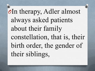 OIn therapy, Adler almost
always asked patients
about their family
constellation, that is, their
birth order, the gender of
their siblings,
 