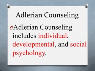 Adlerian Counseling
OAdlerian Counseling
includes individual,
developmental, and social
psychology.
 