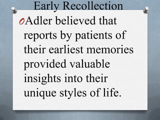 Early Recollection
OAdler believed that
reports by patients of
their earliest memories
provided valuable
insights into their
unique styles of life.
 