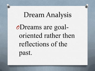 Dream Analysis
ODreams are goal-
oriented rather then
reflections of the
past.
 