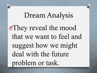 Dream Analysis
OThey reveal the mood
that we want to feel and
suggest how we might
deal with the future
problem or task.
 