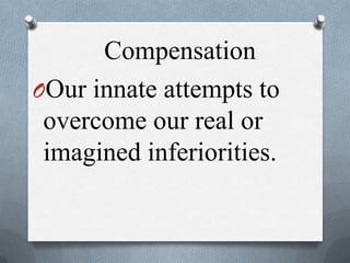 Compensation
OOur innate attempts to
overcome our real or
imagined inferiorities.
 