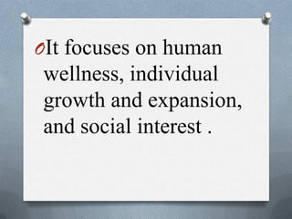 OIt focuses on human
wellness, individual
growth and expansion,
and social interest .
 
