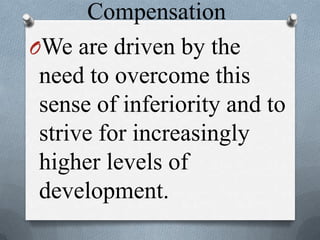 Compensation
OWe are driven by the
need to overcome this
sense of inferiority and to
strive for increasingly
higher levels of
development.
 