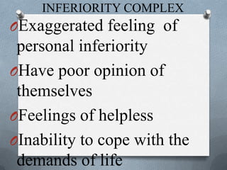 INFERIORITY COMPLEX
OExaggerated feeling of
personal inferiority
OHave poor opinion of
themselves
OFeelings of helpless
OInability to cope with the
demands of life
 