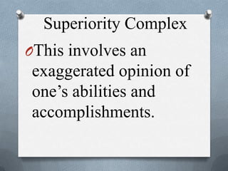 Superiority Complex
OThis involves an
exaggerated opinion of
one’s abilities and
accomplishments.
 