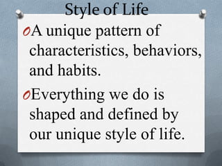 Style of Life
OA unique pattern of
characteristics, behaviors,
and habits.
OEverything we do is
shaped and defined by
our unique style of life.
 