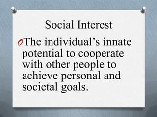 Social Interest
OThe individual’s innate
potential to cooperate
with other people to
achieve personal and
societal goals.
 