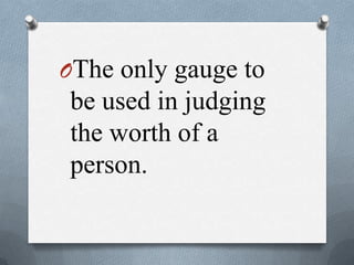 OThe only gauge to
be used in judging
the worth of a
person.
 