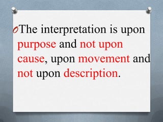 OThe interpretation is upon
purpose and not upon
cause, upon movement and
not upon description.
 