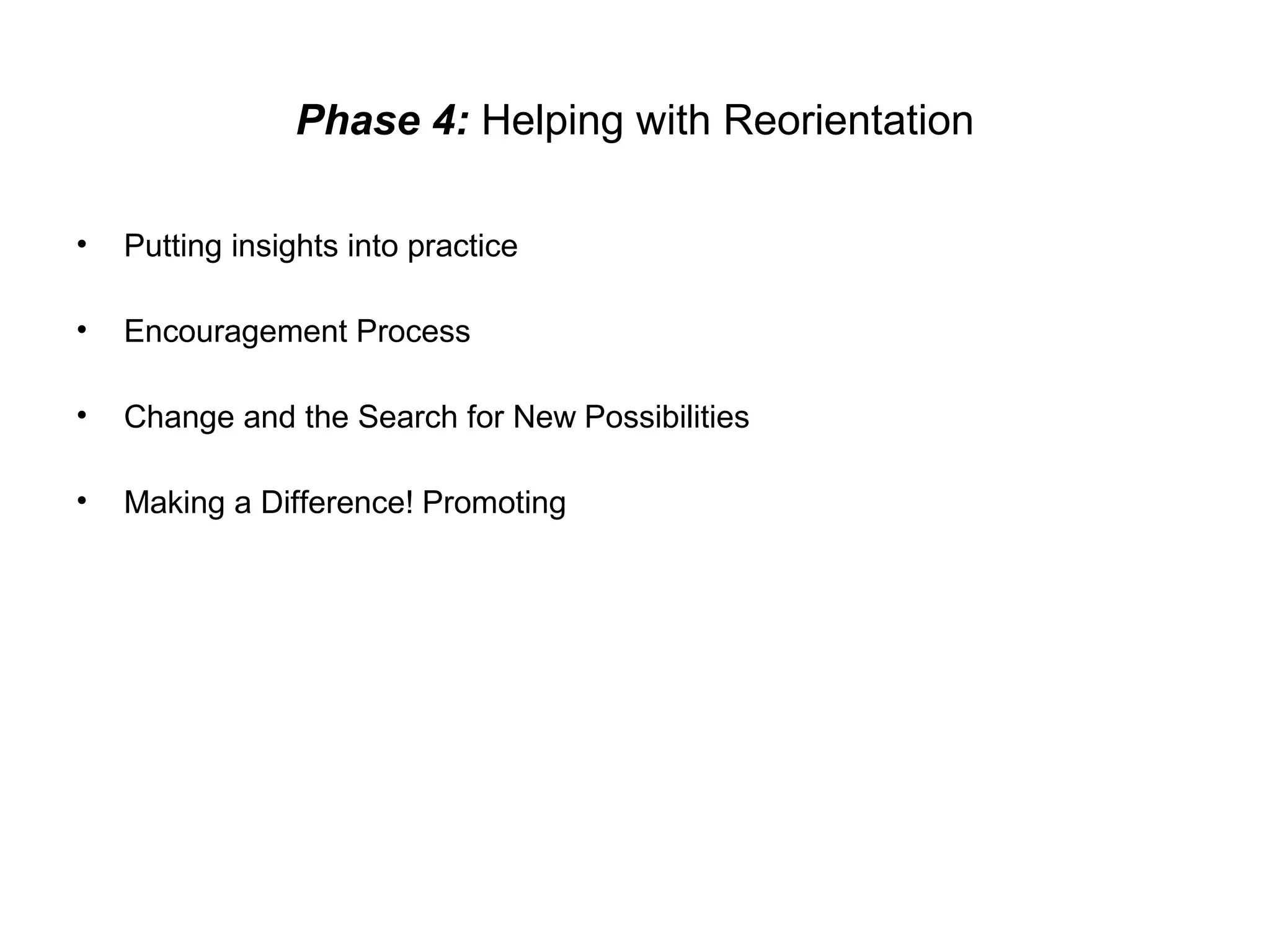 Phase 4: Helping with Reorientation
•

Putting insights into practice

•

Encouragement Process

•

Change and the Search for New Possibilities

•

Making a Difference! Promoting

 