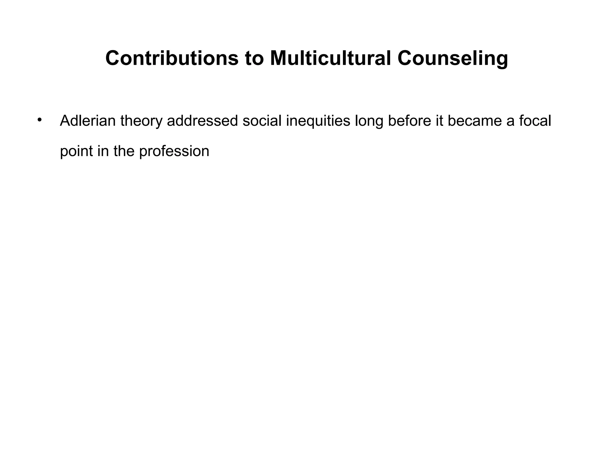 Contributions to Multicultural Counseling
•

Adlerian theory addressed social inequities long before it became a focal
point in the profession

 