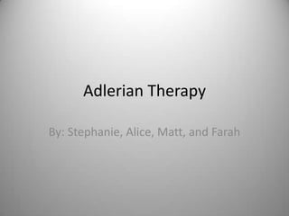 Adlerian Therapy By: Stephanie, Alice, Matt, and Farah 
