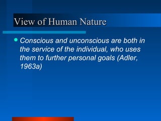 View of Human NatureView of Human Nature
Conscious and unconscious are both in
the service of the individual, who uses
them to further personal goals (Adler,
1963a)
 