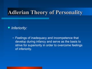 Adlerian Theory of PersonalityAdlerian Theory of Personality
 Inferiority:
– Feelings of inadequacy and incompetence that
develop during infancy and serve as the basis to
strive for superiority in order to overcome feelings
of inferiority.
 