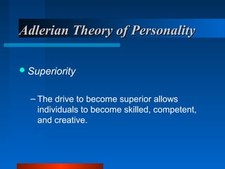 Adlerian Theory of PersonalityAdlerian Theory of Personality
Superiority
– The drive to become superior allows
individuals to become skilled, competent,
and creative.
 