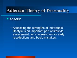 Adlerian Theory of PersonalityAdlerian Theory of Personality
Assets:
– Assessing the strengths of individuals'
lifestyle is an important part of lifestyle
assessment, as is assessment or early
recollections and basic mistakes.
 