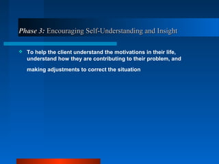Phase 3:Phase 3: Encouraging Self-Understanding and InsightEncouraging Self-Understanding and Insight
 To help the client understand the motivations in their life,
understand how they are contributing to their problem, and
making adjustments to correct the situation
 
