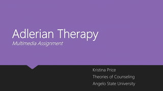 Adlerian Therapy
Multimedia Assignment
Kristina Price
Theories of Counseling
Angelo State University
 