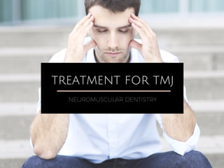 TREATMENT FOR TMJ
NEUROMUSCULAR DENTISTRY
 