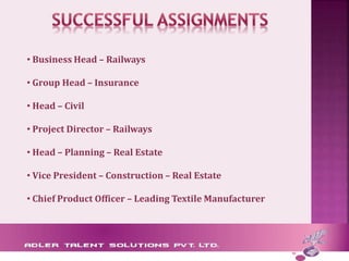 • Business Head – Railways
• Group Head – Insurance
• Head – Civil
• Project Director – Railways
• Head – Planning – Real Estate
• Vice President – Construction – Real Estate
• Chief Product Officer – Leading Textile Manufacturer
 