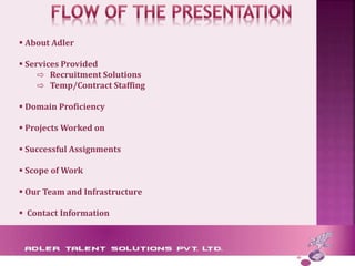  About Adler
 Services Provided
⇨ Recruitment Solutions
⇨ Temp/Contract Staffing
 Domain Proficiency
 Projects Worked on
 Successful Assignments
 Scope of Work
 Our Team and Infrastructure
 Contact Information
 