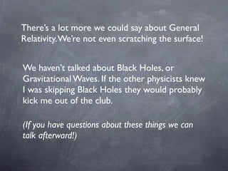 There’s a lot more we could say about General
Relativity.We’re not even scratching the surface!
We haven’t talked about Bl...