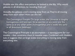 Hubble saw this effect everywhere he looked in the sky. Why would
galaxies in all directions be receding from us?
Actually...