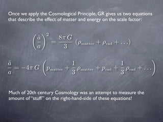 Once we apply the Cosmological Principle, GR gives us two equations
that describe the effect of matter and energy on the s...