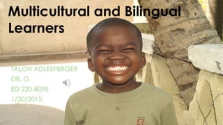 Multicultural and Bilingual
Learners
TALON ADLESPERGER
DR. G
ED 220-8095
1/30/2015
 