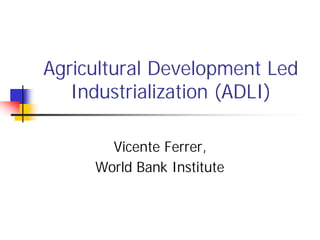 Agricultural Development Led
   Industrialization (ADLI)

       Vicente Ferrer,
     World Bank Institute
 
