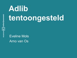 Adlib
tentoongesteld
Eveline Mols
Arno van Os

 
