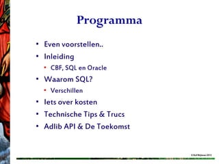 Programma
• Even voorstellen..
• Inleiding
  • CBF, SQL en Oracle
• Waarom SQL?
  • Verschillen
• Iets over kosten
• Technische Tips & Trucs
• Adlib API & De Toekomst


                            © Rolf Blijleven 2012
 