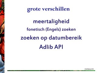 grote verschillen

     meertaligheid
  fonetisch (Engels) zoeken
zoeken op datumbereik
      Adlib API


                              © Rolf Blijleven 2012
 
