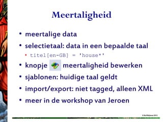 Meertaligheid
• meertalige data
• selectietaal: data in een bepaalde taal
    • titel[en-GB] = 'house*'
•   knopje      meertaligheid bewerken
•   sjablonen: huidige taal geldt
•   import/export: niet tagged, alleen XML
•   meer in de workshop van Jeroen
                                       © Rolf Blijleven 2012
 