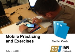 Mobile Practicing 
and Exercises Mobler	
  Cards
Glahn	
  et	
  al.,	
  2004
 