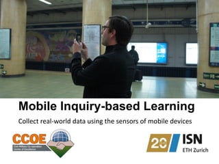 Mobile Inquiry-based Learning
Collect	
  real-­‐world	
  data	
  using	
  the	
  sensors	
  of	
  mobile	
  devices	
   
 