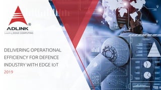DELIVERING OPERATIONAL
EFFICIENCY FOR DEFENCE
INDUSTRY WITH EDGE IOT
2019
 