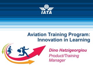 Aviation Training Program:
Innovation in Learning
Dino Hatzigeorgiou
Product/Training
Manager
 