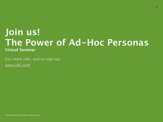 10




Join us!
The Power of Ad-Hoc Personas
Virtual Seminar

For more info, and to sign up:
www.UIE.com




Copyright 201...
