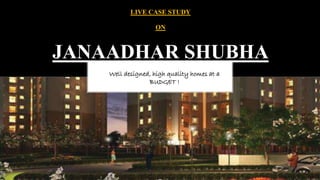 LIVE CASE STUDY
ON
JANAADHAR SHUBHA
Well designed, high quality homes at a
BUDGET !
 
