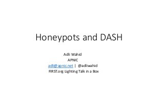 Honeypots and DASH
Adli Wahid
APNIC
adli@apnic.net | @adliwahid
FIRST.org Lighting Talk in a Box
 